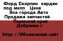 Форд Скорпио2 кардан под мкпп › Цена ­ 4 000 - Все города Авто » Продажа запчастей   . Пермский край,Добрянка г.